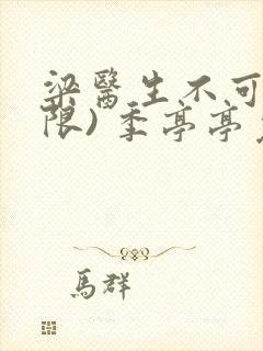 梁医生不可以(限) 季亭亭免费阅读