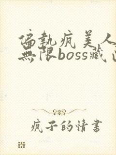 偏执疯美人玩哭无限boss藏匣