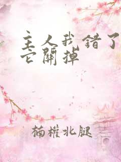 主人我错了请把它关掉