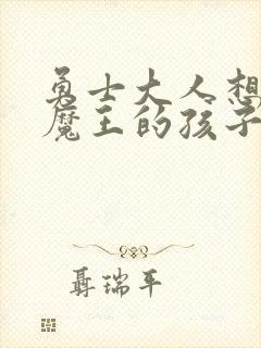 勇士大人想怀上魔王的孩子