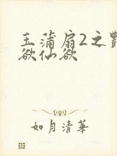 玉蒲扇2之艳乳欲仙欲