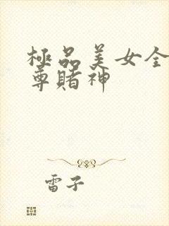 极品美女全收至尊赌神