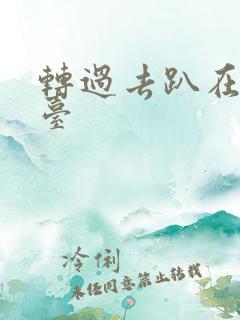 转过去趴在洗手台