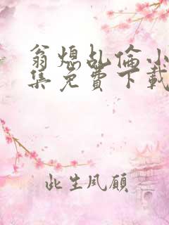 翁熄乩伦小说合集免费下载TXT