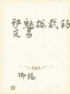 邪魅总裁的冷酷交易