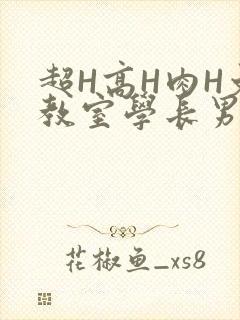 超H高H肉H文教室学长男男