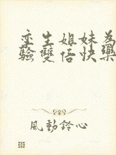 孪生姐妹为了体验双倍快乐