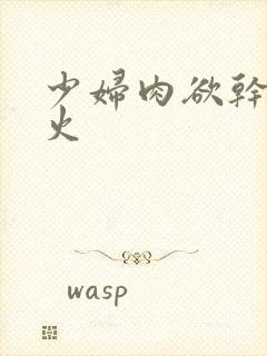 少妇肉欲干柴烈火