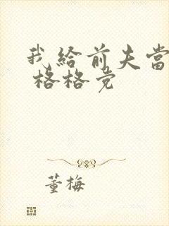 我给前夫当续母 格格党