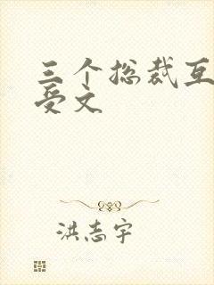 三个总裁互攻互受文