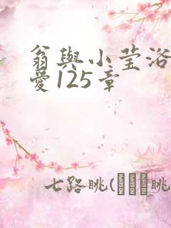 翁与小莹浴室欢爱125章