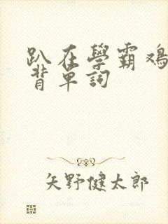 趴在学霸鸡叭上背单词