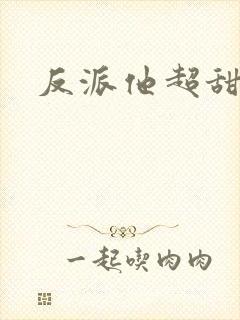 反派他超甜