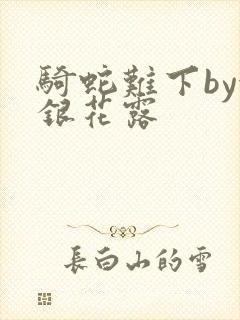 骑蛇难下by金银花露