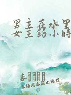 男主在水里要了女主的小时