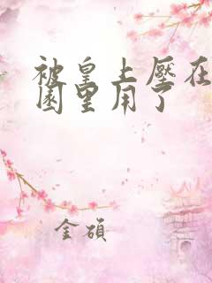 被皇上压在御花园里用了