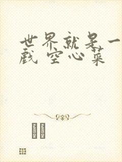 世界就是一个游戏 空心菜