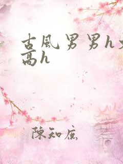 古风男男h文肉高h