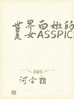 世界白嫩的极品美女ASSPICS