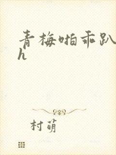 青梅啪乖趴好嗯h