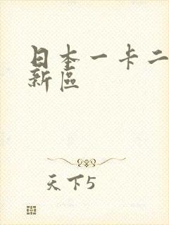 日本一卡二卡三新区