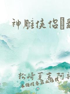 神雕侠侣婬乱版