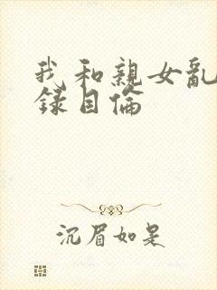 我和亲女乱小说录目伦