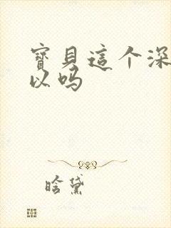 宝贝这个深度可以吗