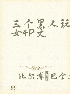 三个黑人玩一个女4P文