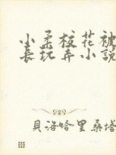 小柔校花被老校长玩弄小说