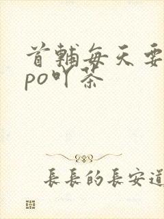 首辅每天要不够po吖茶