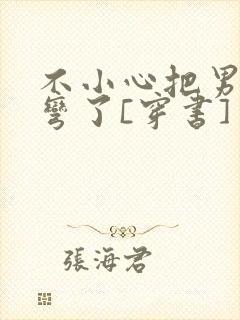 不小心把男主掰弯了[穿书]