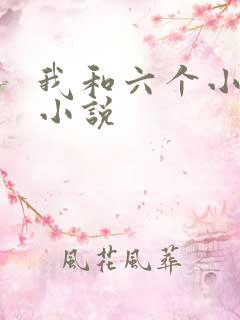 我和六个小萝莉小说