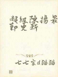 超级陈扬最新章节更新