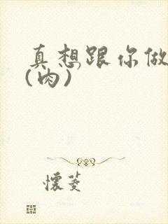 真想跟你做到死(肉)