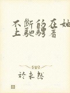 不断的在她的身上驰骋着