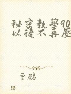 秘密教学90话以后不再压抑