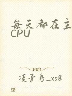 每天都在主动求CPU