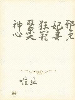 神医狂妃邪王的心尖宠妻免费阅读