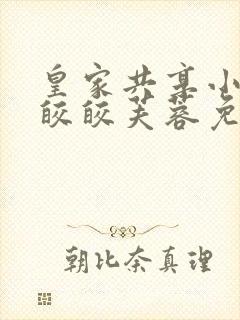 皇家共享小公主皎皎芙蓉免费阅读