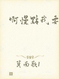 啊慢点我要烂了