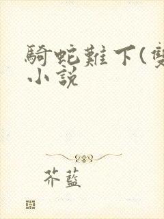 骑蛇难下(双)小说