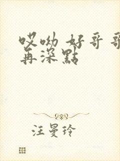 哎呦 好哥哥 再深点