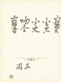 霸吻小小宠儿的唇全文免费阅读