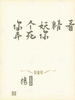 你个妖精看我不弄死你