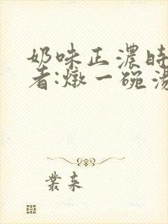 奶味正浓时 作者:炖一碗汤