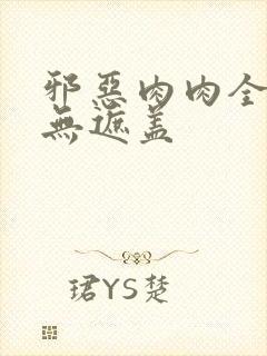 邪恶肉肉全彩色无遮盖