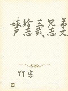 嫁给三兄弟的猎户志武志文