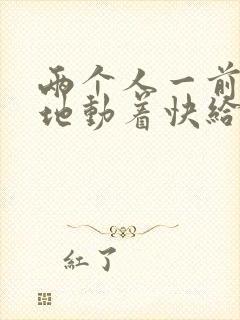 两个人一前一后地动着快给我