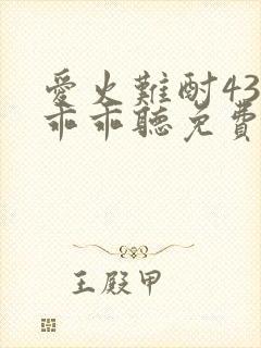 爱火难酎43话乖乖听免费